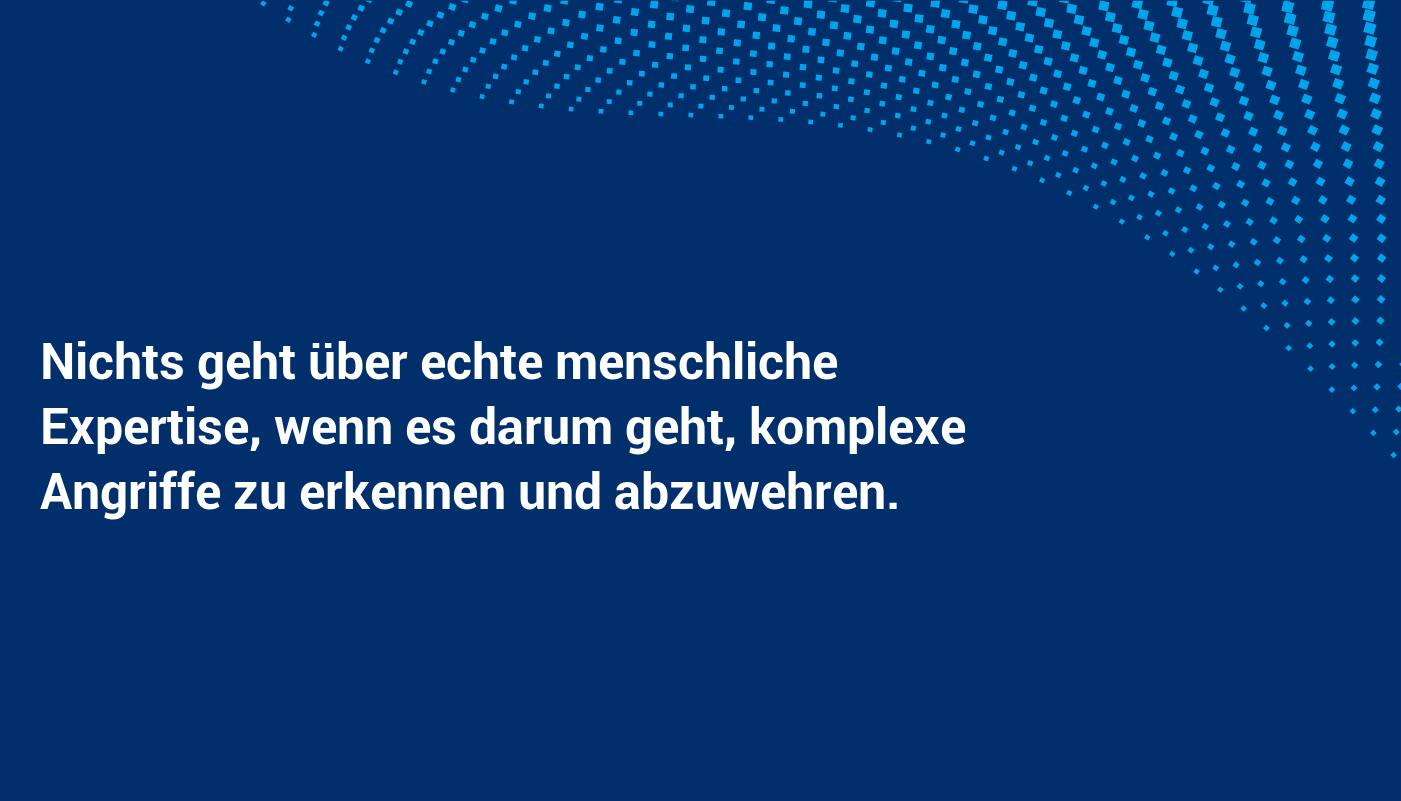 Nichts geht über echte menschliche Expertise, wenn es darum geht, komplexe Angriffe zu erkennen und abzuwehren.
