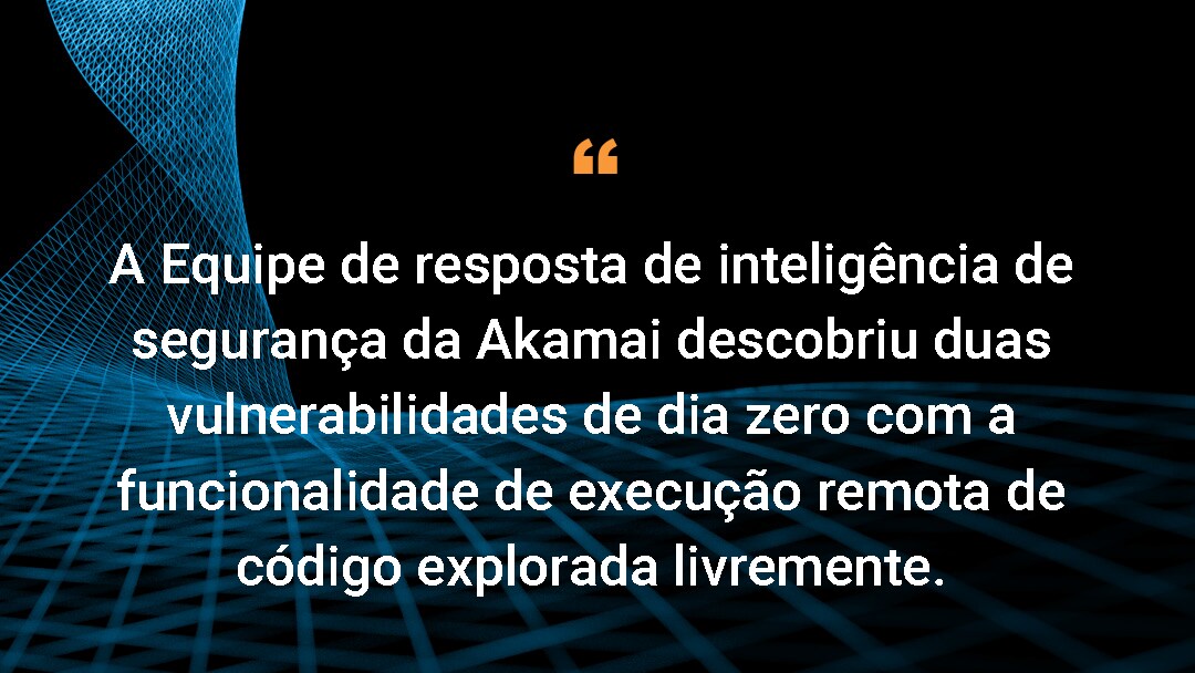 A Equipe de resposta de inteligência de segurança da Akamai descobriu duas vulnerabilidades de dia zero com a funcionalidade de execução remota de código explorada livremente.
