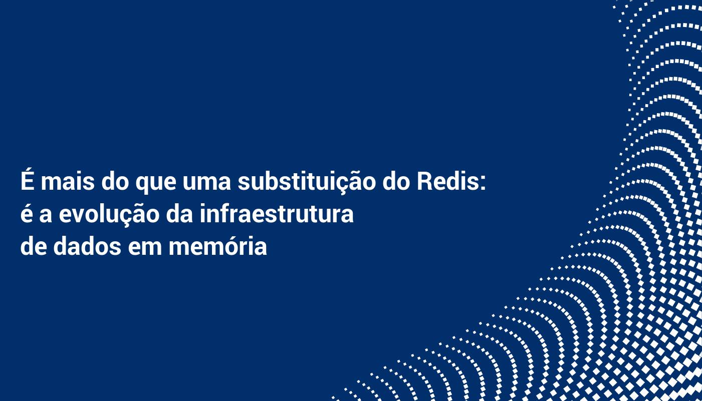 É mais do que uma substituição do Redis: é a evolução da infraestrutura de dados em memória